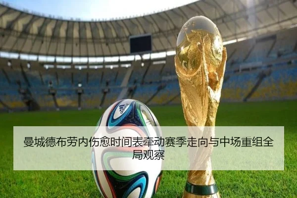 曼城德布劳内伤愈时间表牵动赛季走向与中场重组全局观察