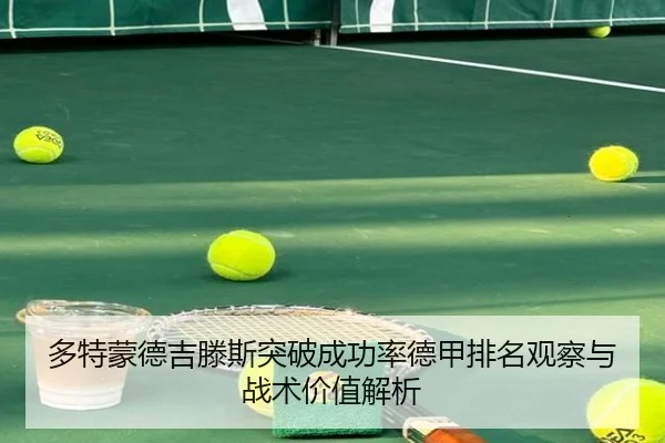 多特蒙德吉滕斯突破成功率德甲排名观察与战术价值解析
