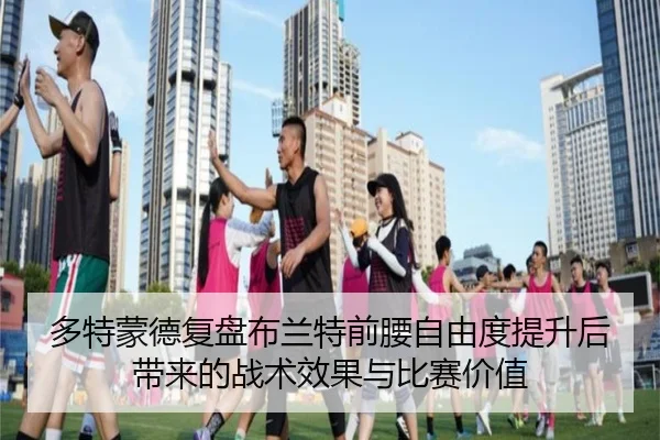 多特蒙德复盘布兰特前腰自由度提升后带来的战术效果与比赛价值 - kaiyun