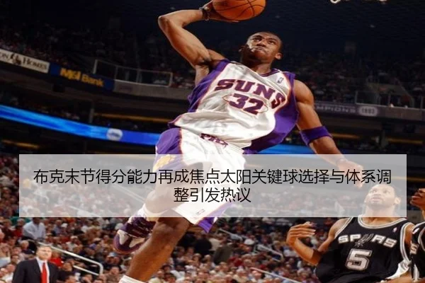 布克末节得分能力再成焦点太阳关键球选择与体系调整引发热议